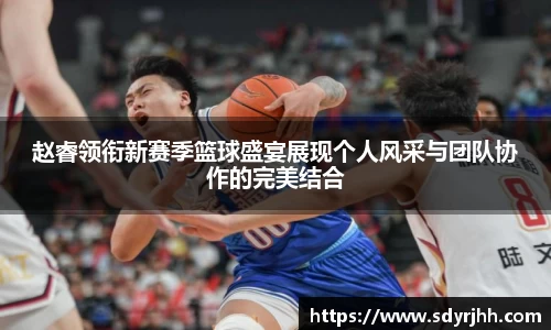 赵睿领衔新赛季篮球盛宴展现个人风采与团队协作的完美结合