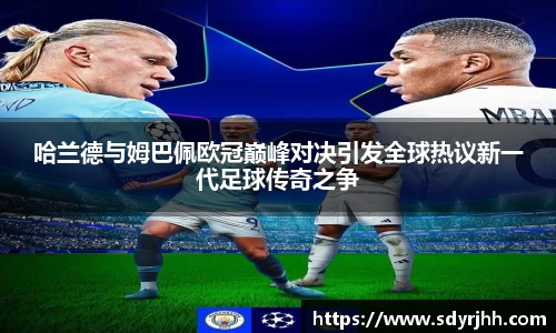 哈兰德与姆巴佩欧冠巅峰对决引发全球热议新一代足球传奇之争